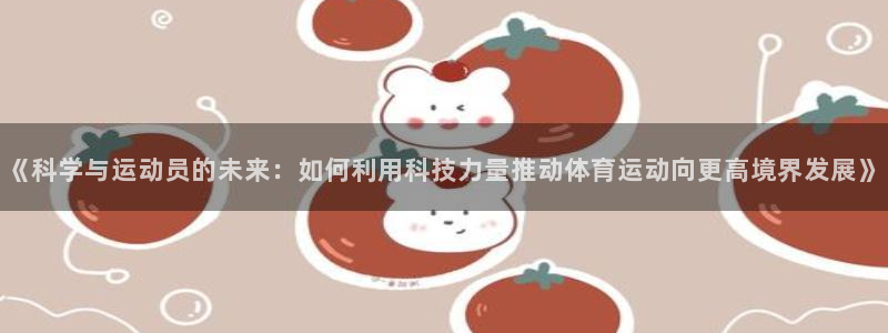球王会体育：《科学与运动员的未来：如何利用科技力量推动体育运动向更高境界发展》