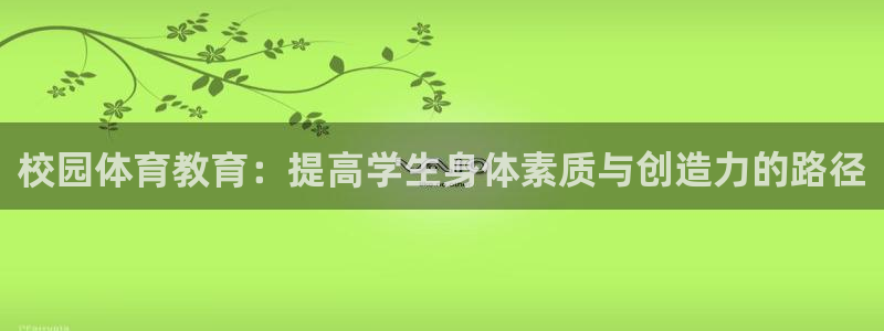 球王会体育：校园体育教育：提高学生身体素质与创造力的路径