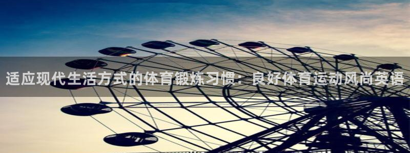 球王会体育：适应现代生活方式的体育锻炼习惯：良好体育运动风尚英语