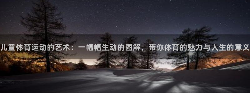 球王会体育：儿童体育运动的艺术：一幅幅生动的图解，带你体育的魅力与人生的意义